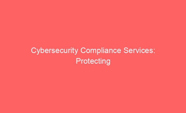 Cybersecurity Compliance Services: Protecting Your Business in 2026