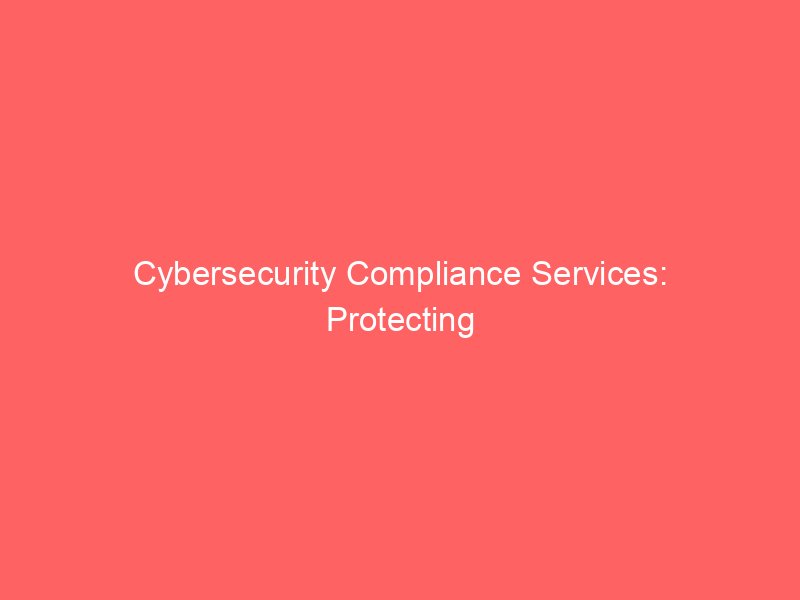 Cybersecurity Compliance Services: Protecting Your Business in 2026