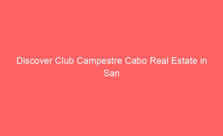 Discover Club Campestre Cabo Real Estate in San José del Cabo
