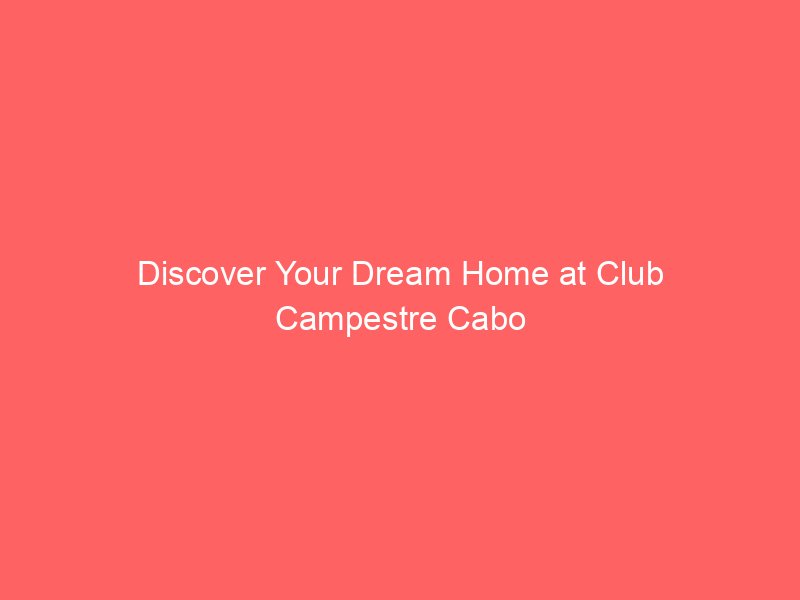 Discover Your Dream Home at Club Campestre Cabo