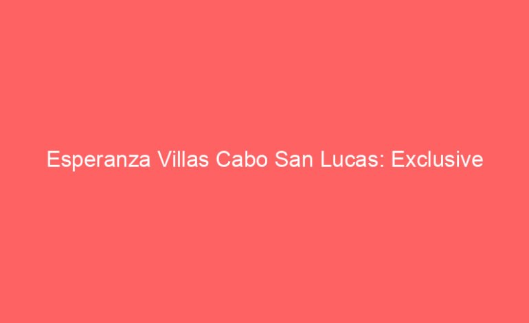 Esperanza Villas Cabo San Lucas: Exclusive Oceanfront Homes