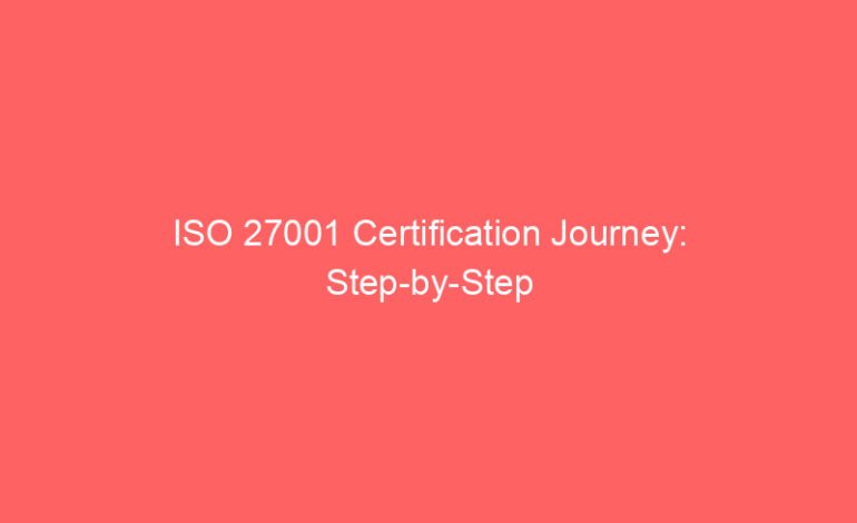 ISO 27001 Certification Journey: Step-by-Step Guide to Achieving Compliance